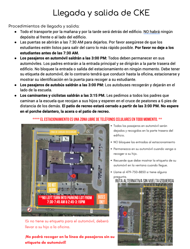 Welcome, Knapp Navigators! We are so excited to start off this school year! Here are some reminders to help us have the best year possible! *Car Rider - In order to help keep everyone safe, you will not be able to make a left turn into the parking lot from 7:30-7:45 AM and from 2:45-3:15. Please see the attached pictures to see the map and our arrival and dismissal procedures: ****Please understand that the car rider line will be slower for the first few days of school. *Visitors - In order to protect our students and staff, we are still limiting visitors in the building. You will not be able to walk students to class or come for lunch. *Student Information - If you haven’t filled out the student information form, please complete it by clicking this link: https://forms.gle/4mDvkjnZbRBaoNZK7 *Student Check In and Out - You will scan the QR code, located on the door, and fill out the information. You’ll then call the office and let them know your child’s name. Here is a helpful video to help you understand how our check in and out process works: https://drive.google.com/file/d/1TxwQJNx89QeGy_57k8oRAXw-wiWJmMNY/view?usp=sharing ¡Bienvenidos, navegantes de Knapp! ¡Estamos muy emocionados de comenzar este año escolar! ¡Aquí hay algunos recordatorios para ayudarnos a tener el mejor año posible! * Pasajero en automóvil: para ayudar a mantener a todos a salvo, no podrán girar a la izquierda en el estacionamiento de las 7: 30-7: 45 AM y de las 2: 45-3: 15. Consulte las imágenes adjuntas para ver el mapa y nuestros procedimientos de llegada y salida: **** Por favor, comprenda que la fila de pasajeros en automóvil será más lenta durante los primeros días de clases. * Visitantes - Para proteger a nuestros estudiantes y personal, todavía estamos limitando el número de visitantes en el edificio. No podrán acompañar a los estudiantes a clase ni venir a almorzar. * Información del estudiante: si no han completado el formulario de información del estudiante, pueden completarlo haciendole clic a este enlace: https://forms.gle/4mDvkjnZbRBaoNZK7 * Registro de entrada y salida del estudiante: Tendrán que escanear el código QR, ubicado en la puerta de la oficina, y completar la información. Luego, llamen a la oficina y les informará el nombre de su hijo. Aquí hay un video útil para ayudarlo a comprender cómo funciona nuestro proceso de registro y salida: https://drive.google.com/file/d/1TxwQJNx89QeGy_57k8oRAXw-wiWJmMNY/view?usp=sharing